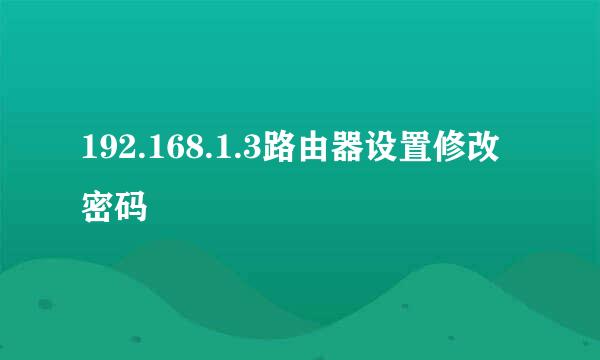 192.168.1.3路由器设置修改密码