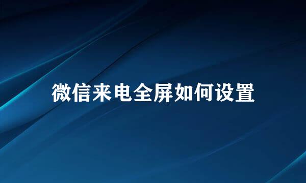 微信来电全屏如何设置
