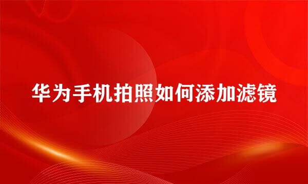 华为手机拍照如何添加滤镜