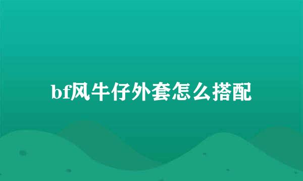 bf风牛仔外套怎么搭配