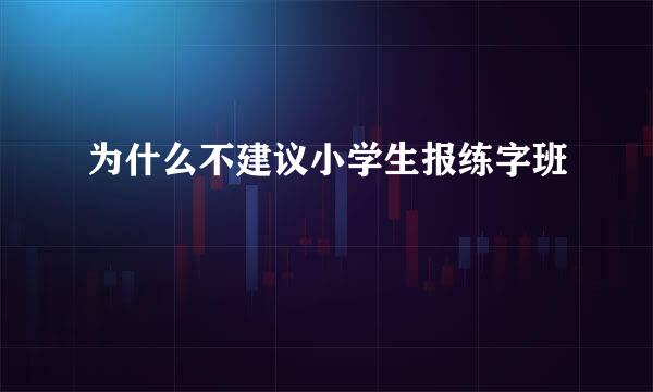 为什么不建议小学生报练字班