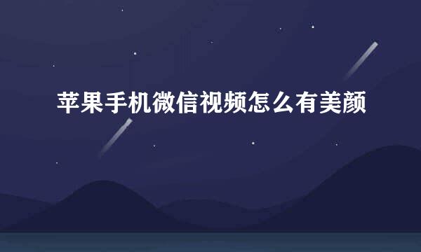 苹果手机微信视频怎么有美颜