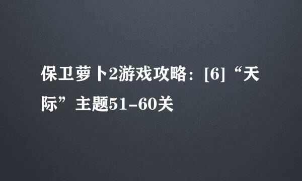 保卫萝卜2游戏攻略：[6]“天际”主题51-60关