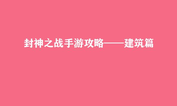 封神之战手游攻略——建筑篇