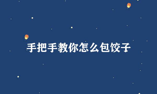 手把手教你怎么包饺子