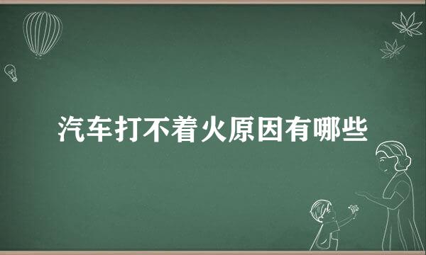 汽车打不着火原因有哪些