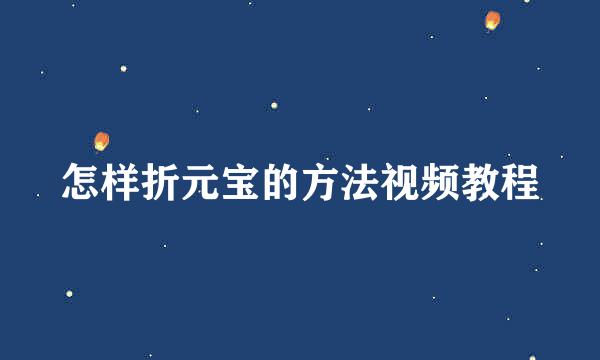 怎样折元宝的方法视频教程