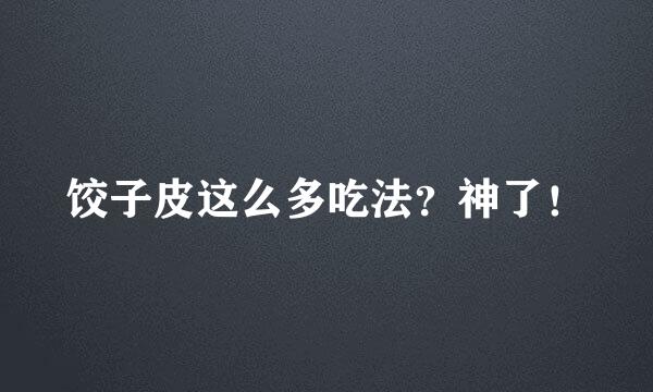 饺子皮这么多吃法？神了！