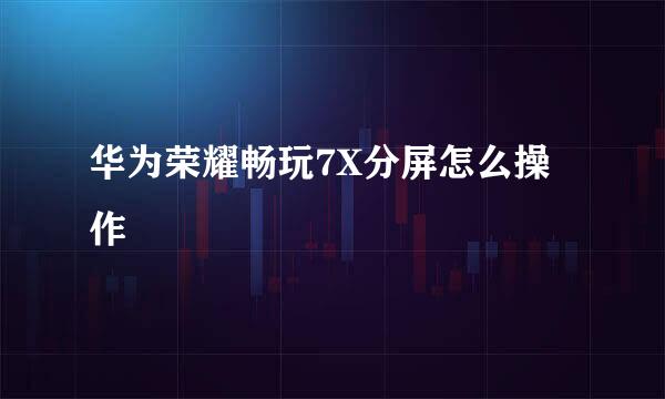 华为荣耀畅玩7X分屏怎么操作