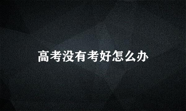 高考没有考好怎么办