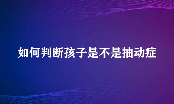 如何判断孩子是不是抽动症