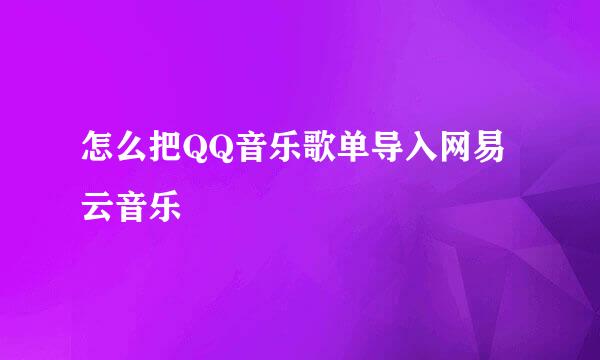 怎么把QQ音乐歌单导入网易云音乐
