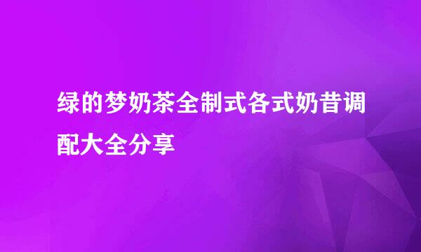 绿的梦奶茶全制式各式奶昔调配大全分享