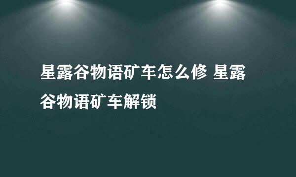 星露谷物语矿车怎么修 星露谷物语矿车解锁