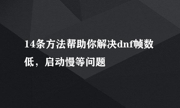 14条方法帮助你解决dnf帧数低，启动慢等问题