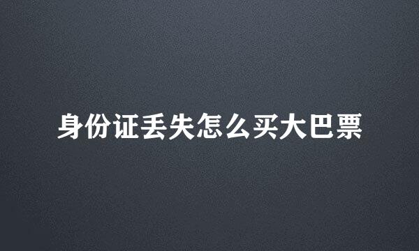 身份证丢失怎么买大巴票