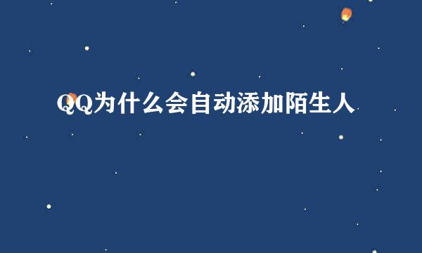 QQ为什么会自动添加陌生人