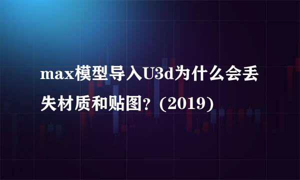 max模型导入U3d为什么会丢失材质和贴图？(2019)