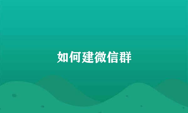 如何建微信群