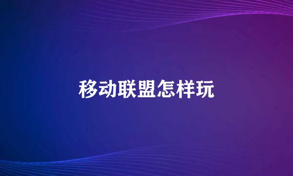 移动联盟怎样玩