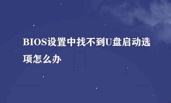 BIOS设置中找不到U盘启动选项怎么办