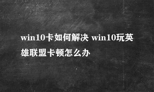win10卡如何解决 win10玩英雄联盟卡顿怎么办
