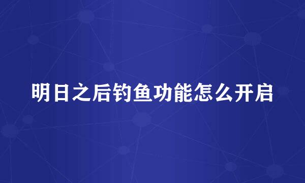 明日之后钓鱼功能怎么开启