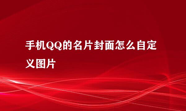 手机QQ的名片封面怎么自定义图片