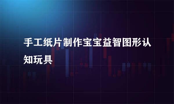手工纸片制作宝宝益智图形认知玩具