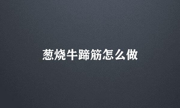 葱烧牛蹄筋怎么做