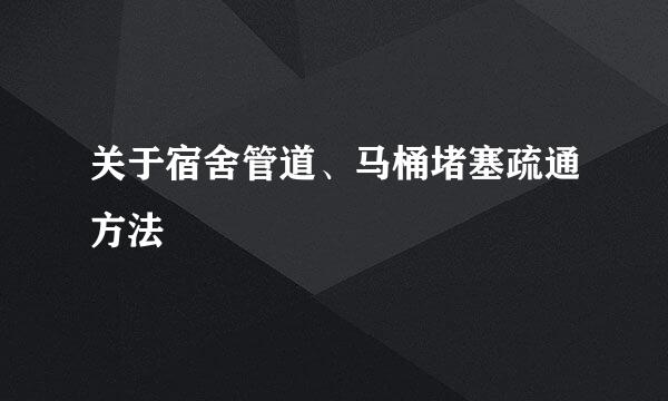 关于宿舍管道、马桶堵塞疏通方法