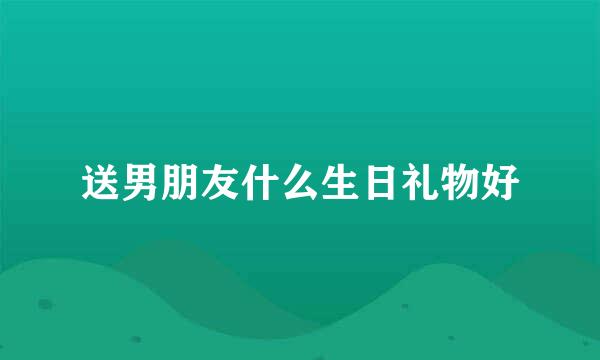 送男朋友什么生日礼物好
