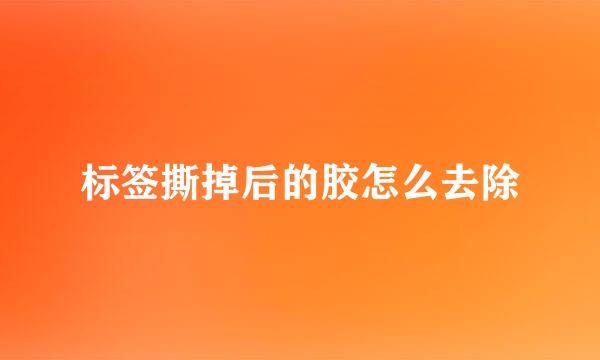 标签撕掉后的胶怎么去除
