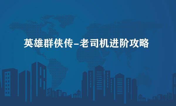 英雄群侠传-老司机进阶攻略