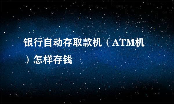 银行自动存取款机（ATM机）怎样存钱