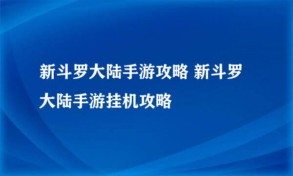 新斗罗大陆手游攻略 新斗罗大陆手游挂机攻略