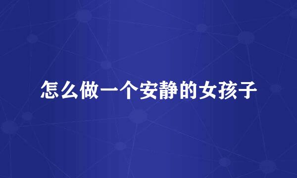 怎么做一个安静的女孩子