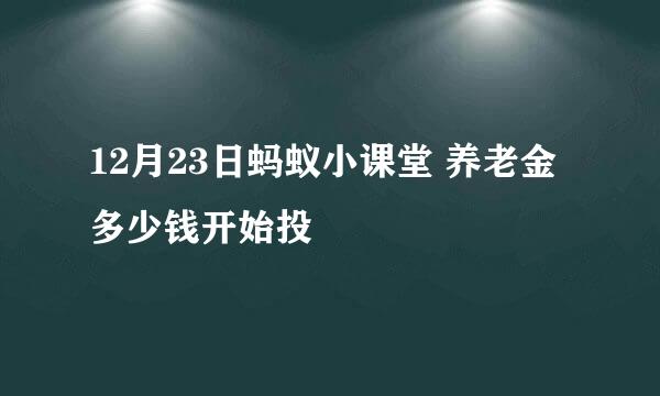 12月23日蚂蚁小课堂 养老金多少钱开始投