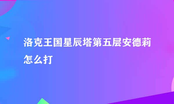 洛克王国星辰塔第五层安德莉怎么打