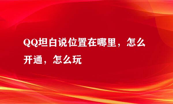 QQ坦白说位置在哪里，怎么开通，怎么玩