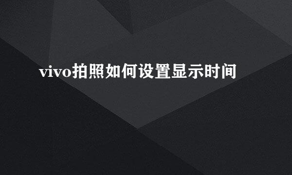 vivo拍照如何设置显示时间