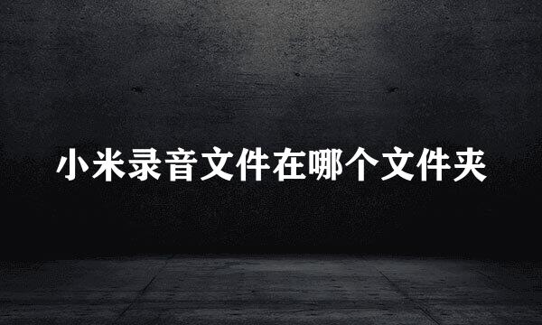小米录音文件在哪个文件夹
