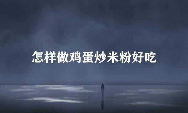 怎样做鸡蛋炒米粉好吃