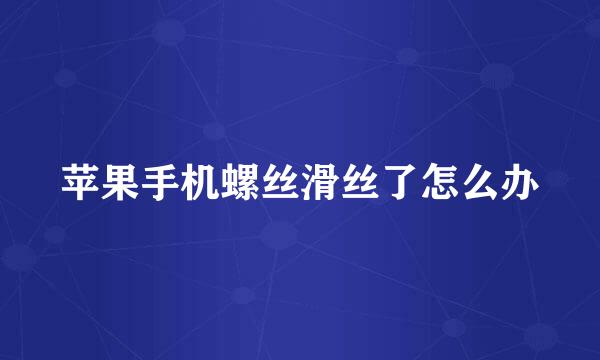 苹果手机螺丝滑丝了怎么办