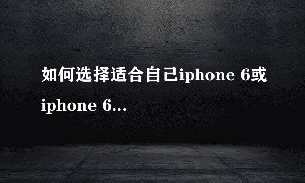 如何选择适合自己iphone 6或iphone 6plus的版本