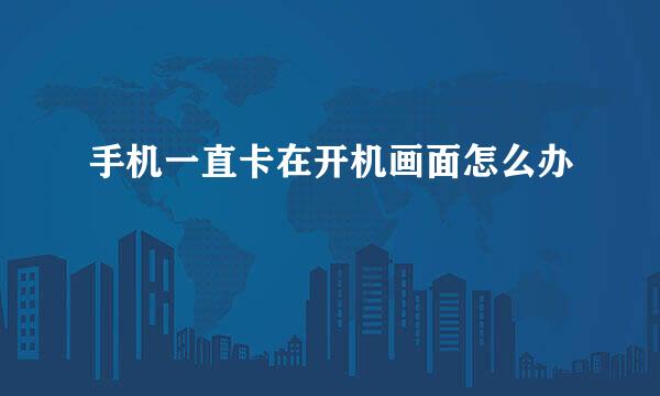 手机一直卡在开机画面怎么办