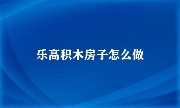 乐高积木房子怎么做
