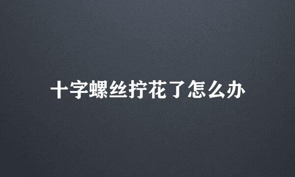 十字螺丝拧花了怎么办