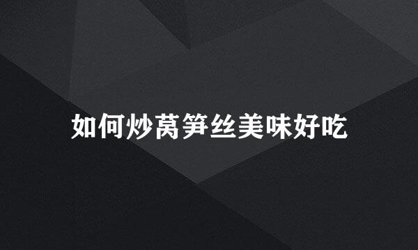 如何炒莴笋丝美味好吃