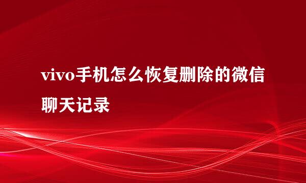 vivo手机怎么恢复删除的微信聊天记录